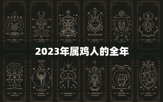 2023年属鸡人的全年，2023年属鸡人的全年运势女性