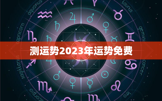 测运势2023年运势免费，2023年运势测算免费