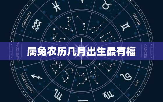 属兔农历几月出生最有福，属兔的人农历几月出生最好