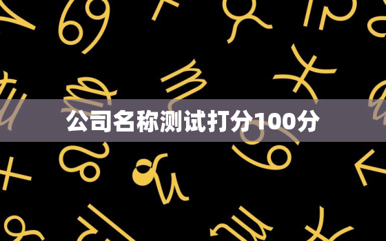 公司名称测试打分100分，公司名免费打分测试