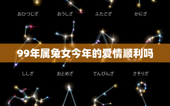 99年属兔女今年的爱情顺利吗，99年属兔女2021年感情运势