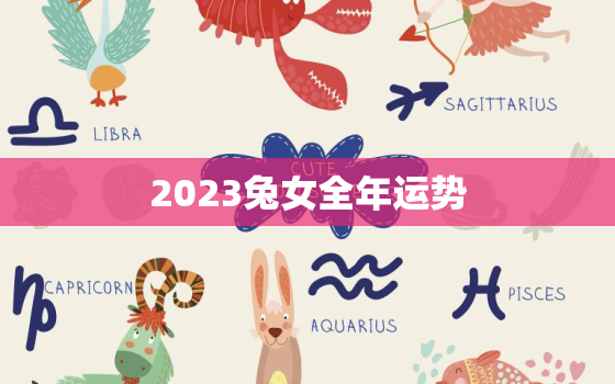 2023兔女全年运势，2023兔女全年运势1987