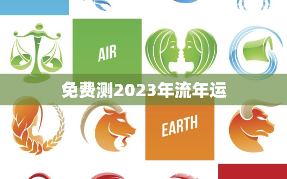 免费测2023年流年运，八字测2023年运势