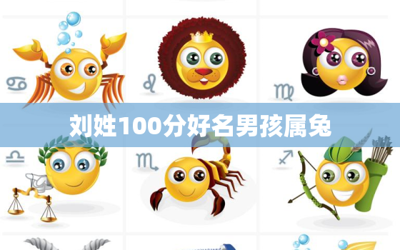 刘姓100分好名男孩属兔，刘姓属兔的名字大全