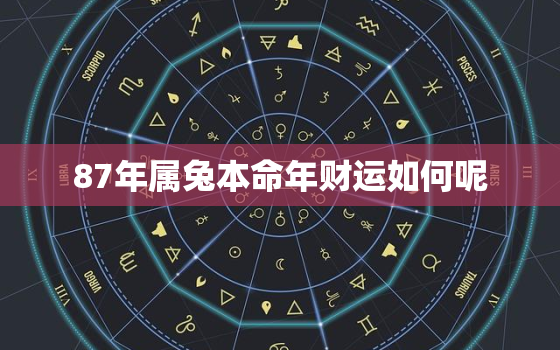 87年属兔本命年财运如何呢，87年属兔本命年财运如何呢女生