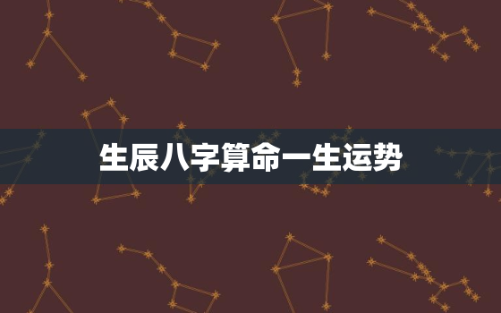 生辰八字算命一生运势，生辰八字算命一生运势1993年