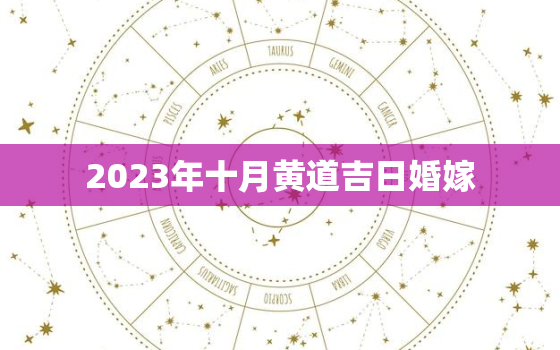 2023年十月黄道吉日婚嫁，黄历2023年10月黄道吉日查询