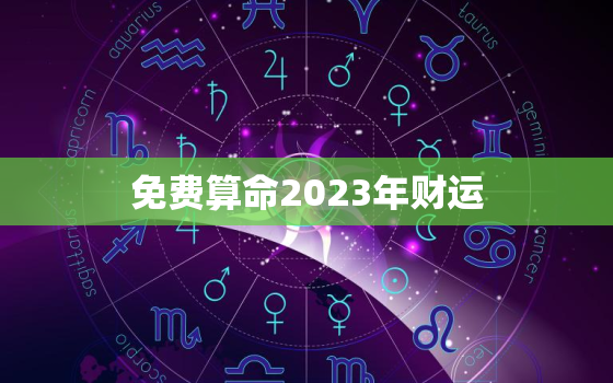 免费算命2023年财运，2023年财运最好的人