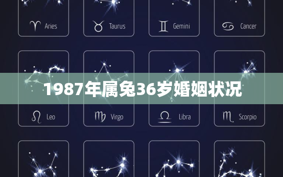 1987年属兔36岁婚姻状况，1987年属兔35岁后会大富大贵