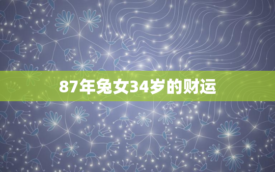 87年兔女34岁的财运，87年属兔34岁女