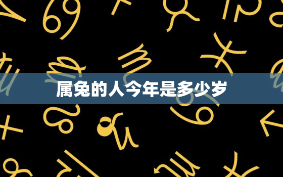 属兔的人今年是多少岁，属兔的人今年几岁?