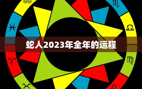 蛇人2023年全年的运程，生肖蛇2023年全年运势