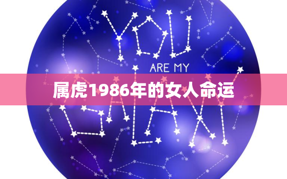 属虎1986年的女人命运，属虎1986年终身命运