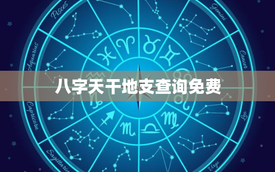 八字天干地支查询免费，天干地支算命