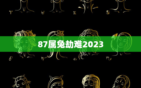 87属兔劫难2023，87属兔劫难2021年运势