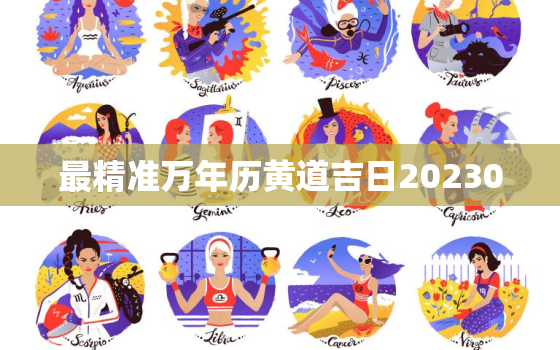 最精准万年历黄道吉日20230，万年历黄道吉日2023年