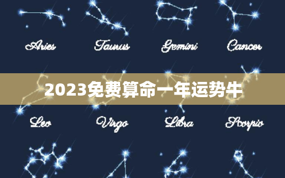 2023免费算命一年运势牛，2o21年免费算命一年运势