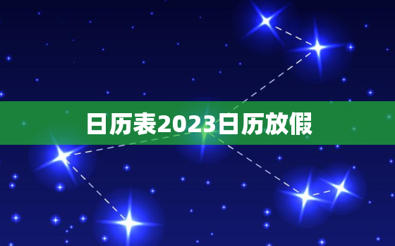 日历表2023日历放假，2023放假时间表最新公布