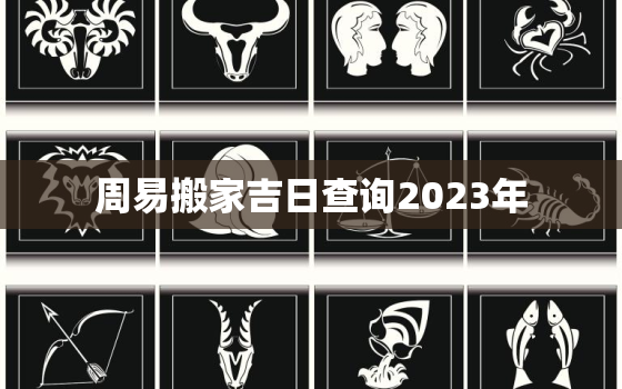 周易搬家吉日查询2023年，
搬家选日子