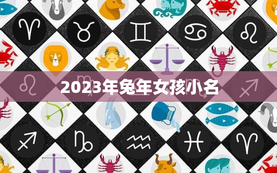 2023年兔年女孩小名，2023年属兔的宝宝几月出生最好