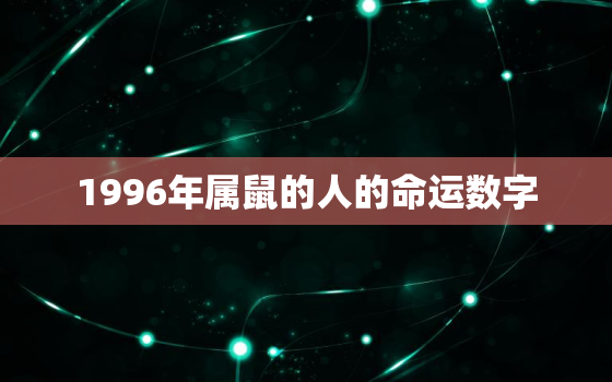 1996年属鼠的人的命运数字，1996年属鼠一生运势解析