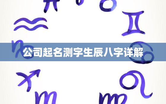 公司起名测字生辰八字详解，公司测名字2021免费八字起名周易