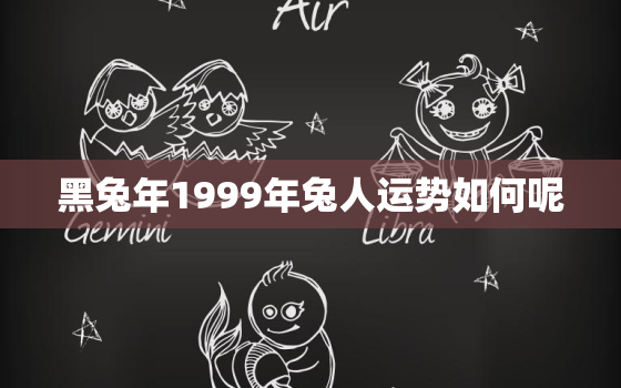 黑兔年1999年兔人运势如何呢，属兔人1999年