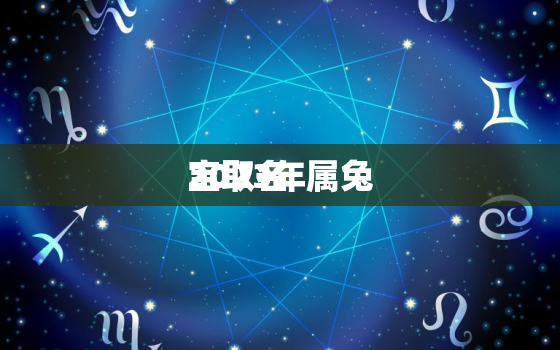 2023年属兔
宝取名，2023年属兔
宝取名宜用字