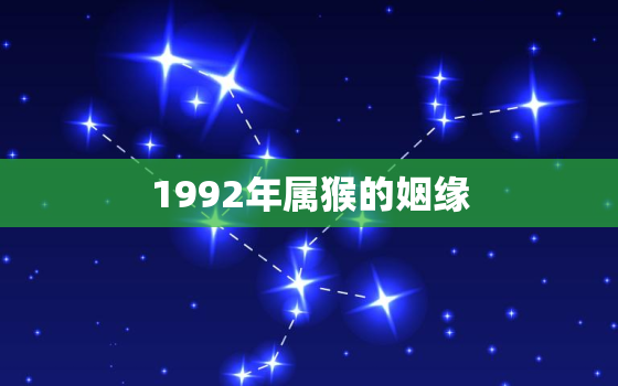 1992年属猴的姻缘，1992年属猴的姻缘配什么生肖最好