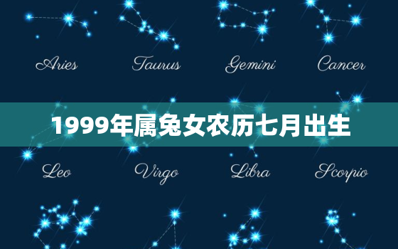 1999年属兔女农历七月出生，1999年阴历七月属兔是什么命