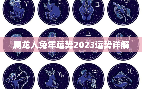 属龙人兔年运势2023运势详解，属龙人兔年运势2022