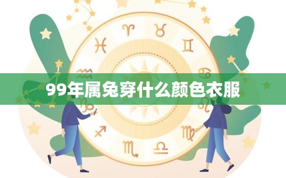 99年属兔穿什么颜色衣服，99年属兔穿什么颜色衣服最好