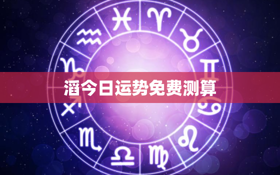 
滔今日运势免费测算，
滔今日运势查询今日八字查询