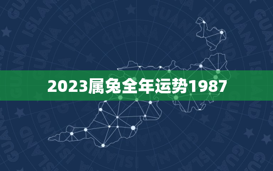 2023属兔全年运势1987，2023年属兔全年运势1975