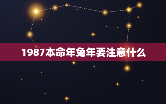 1987本命年兔年要注意什么，87年属兔的本命年可以结婚吗