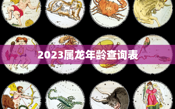 2023属龙年龄查询表，2023年属龙的命运怎么样