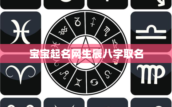 宝宝起名网生辰八字取名，宝宝取名大全生辰八字免费测