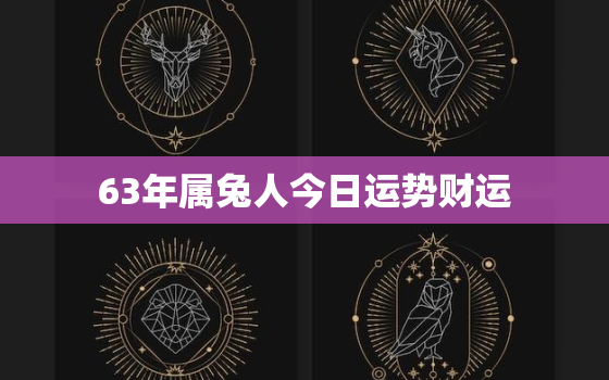 63年属兔人今日运势财运，属狗的今年运势和财运怎么样