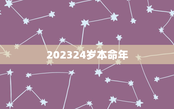 202324岁本命年，2023年本命年是什么生肖