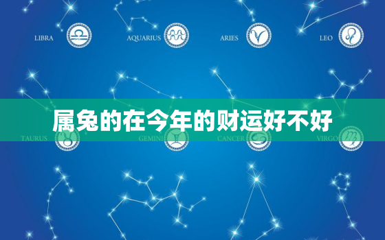 属兔的在今年的财运好不好，属兔的人今年财运怎么样?