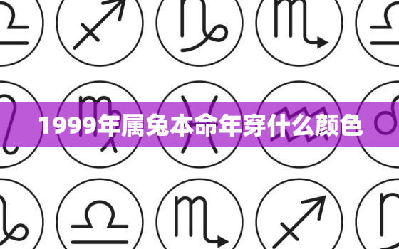 1999年属兔本命年穿什么颜色，1999年属兔本命年穿什么颜色衣服