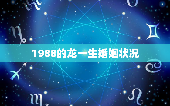 1988的龙一生婚姻状况，1988女的龙一生婚姻状况