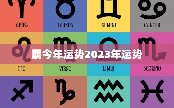 属今年运势2023年运势，2023年运程十二生肖运程属