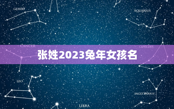 张姓2023兔年女孩名，张姓2023兔年女孩名字怎么取