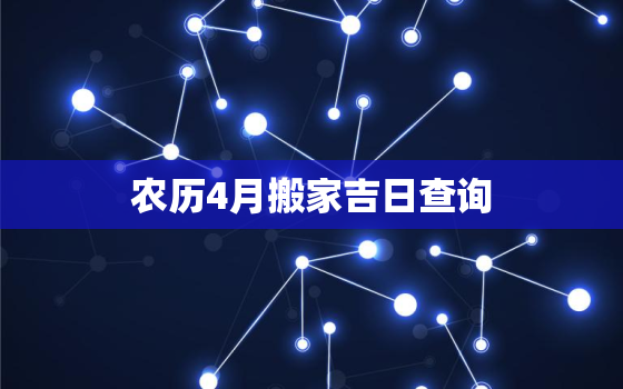 农历4月搬家吉日查询，农历四月份搬家的黄道吉日查询