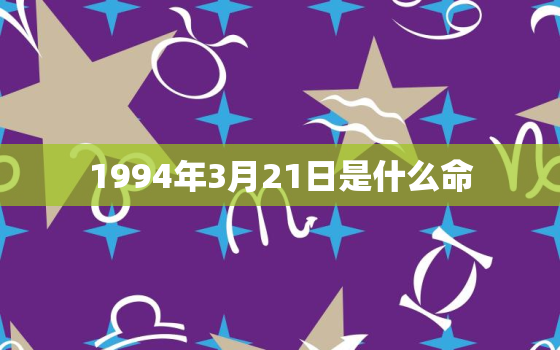 1994年3月21日是什么命，农历1994年3月21日是什么命