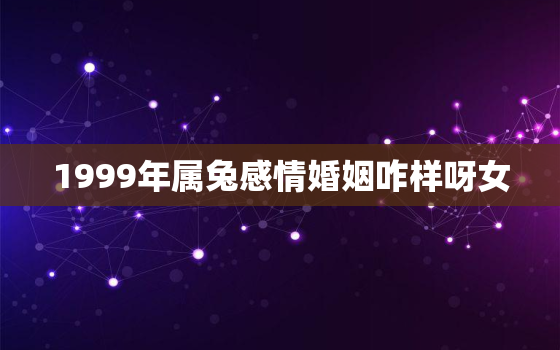 1999年属兔感情婚姻咋样呀女，1999年属兔女在2021年婚姻如何