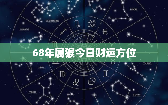 68年属猴今日财运方位，68年属猴今日财运方位奇缘算命