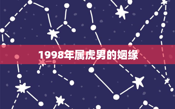 1998年属虎男的姻缘，1998年属虎男的婚姻怎么样