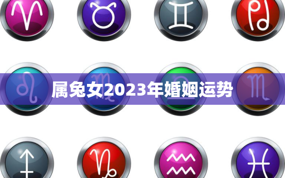 属兔女2023年婚姻运势，属兔女2023年婚姻运势怎么样